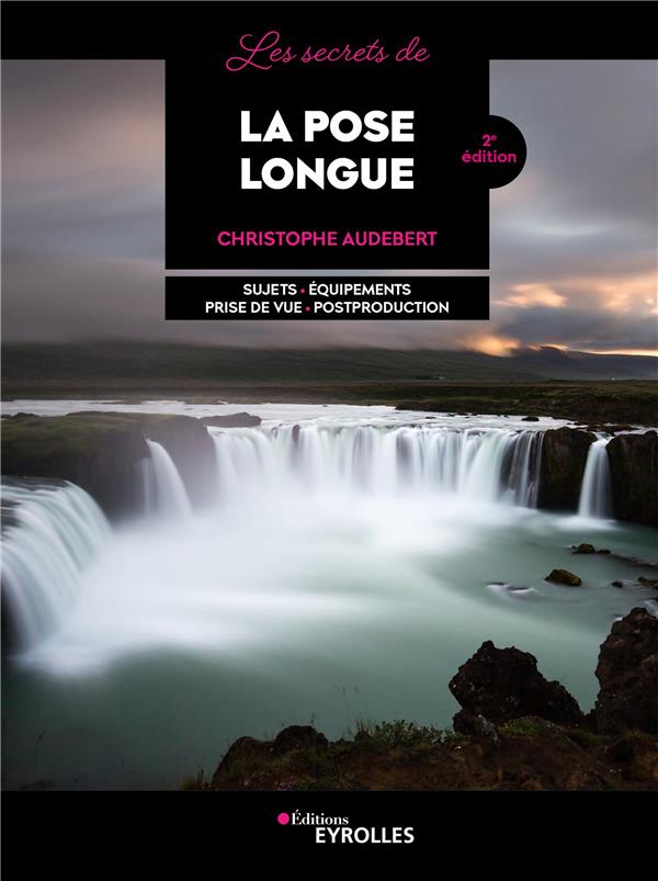 LES SECRETS DE LA POSE LONGUE - SUJETS - EQUIPEMENTS - PRISE DE VUE - POSTPRODUCTION
