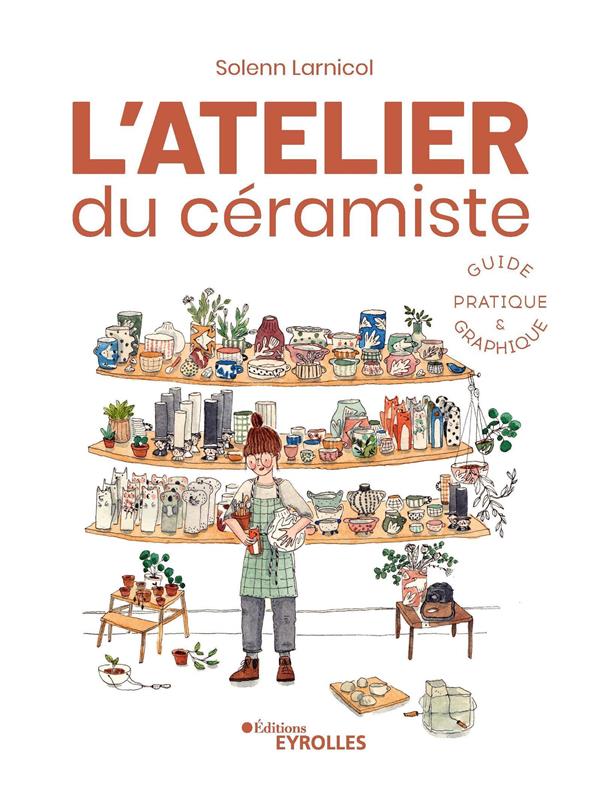 L'ATELIER DU CERAMISTE : GUIDE PRATIQUE ET GRAPHIQUE - GUIDE PRATIQUE ILLUSTRE