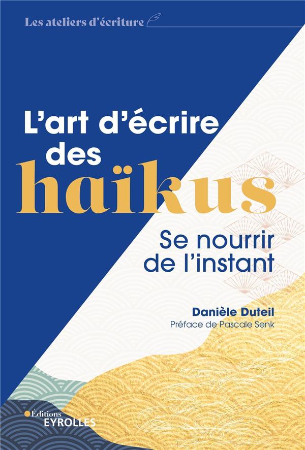 L'ART D'ECRIRE DES HAIKUS - SE NOURRIR DE L'INSTANT/PREFACE DE PASCALE SENK