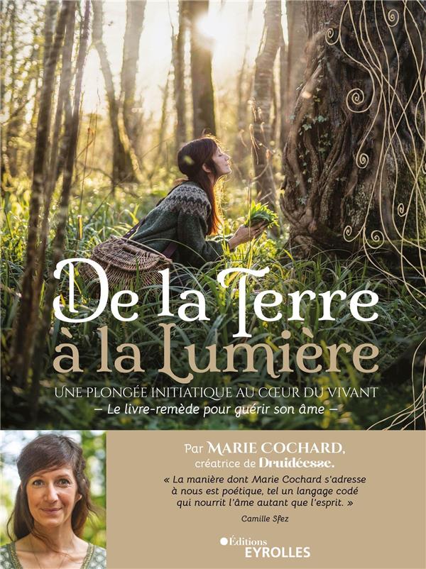 DE LA TERRE A LA LUMIERE - UNE PLONGEE INITIATIQUE AU COEUR DU VIVANT / LE LIVRE-REMEDE POUR GUERIR