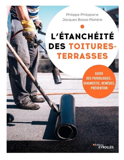 L'ETANCHEITE DES TOITURES-TERRASSES - GUIDE DES PATHOLOGIES : DIAGNOSTIC, REMEDES, PREVENTION