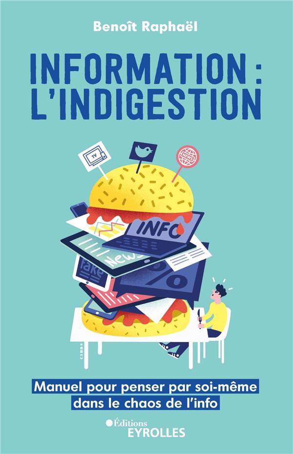 INFORMATION : L'INDIGESTION - MANUEL POUR PENSER PAR SOI-MEME DANS LE CHAOS DE L'INFO