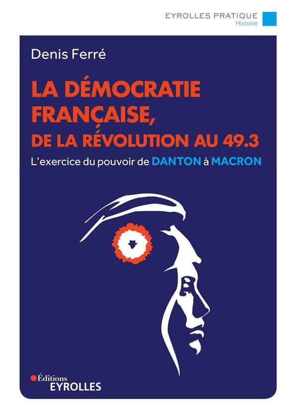 LA DEMOCRATIE FRANCAISE, DE LA REVOLUTION AU 49.3 - L'EXERCICE DU POUVOIR DE DANTON A MACRON