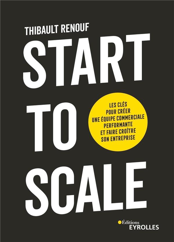 START TO SCALE - LES CLES POUR CREER UNE EQUIPE COMMERCIALE PERFORMANTE ET FAIRE CROITRE SON ENTREPR