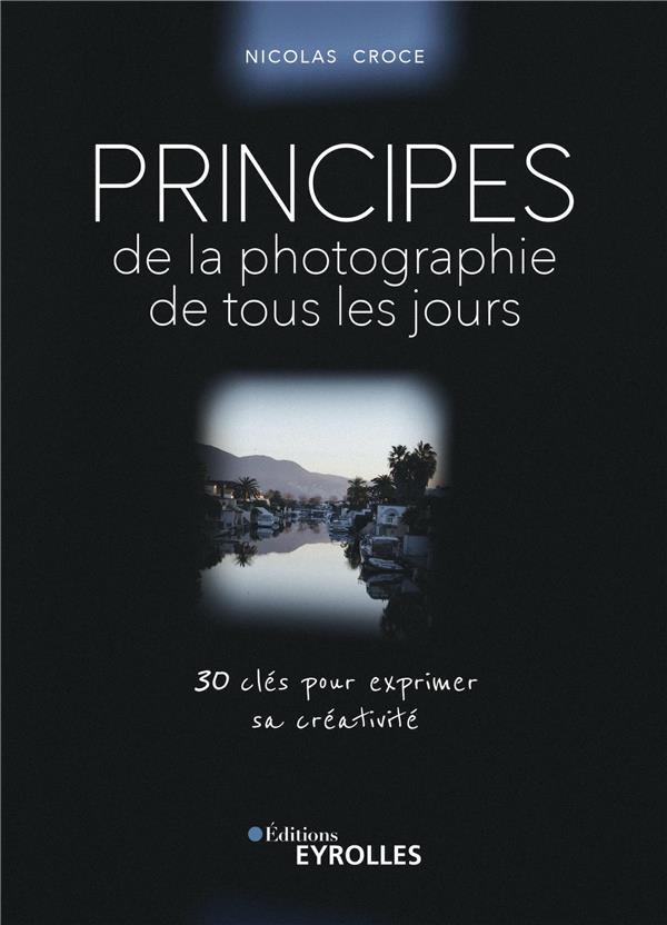 PRINCIPES DE LA PHOTOGRAPHIE DE TOUS LES JOURS - 30 CLES POUR EXPRIMER SA CREATIVITE