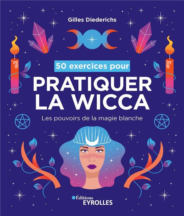 50 EXERCICES POUR PRATIQUER LA WICCA - LES POUVOIRS DE LA MAGIE BLANCHE