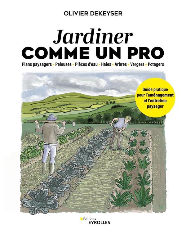 JARDINER COMME UN PRO - GUIDE PRATIQUE POUR L'AMENAGEMENT ET L'ENTRETIEN DU JARDIN