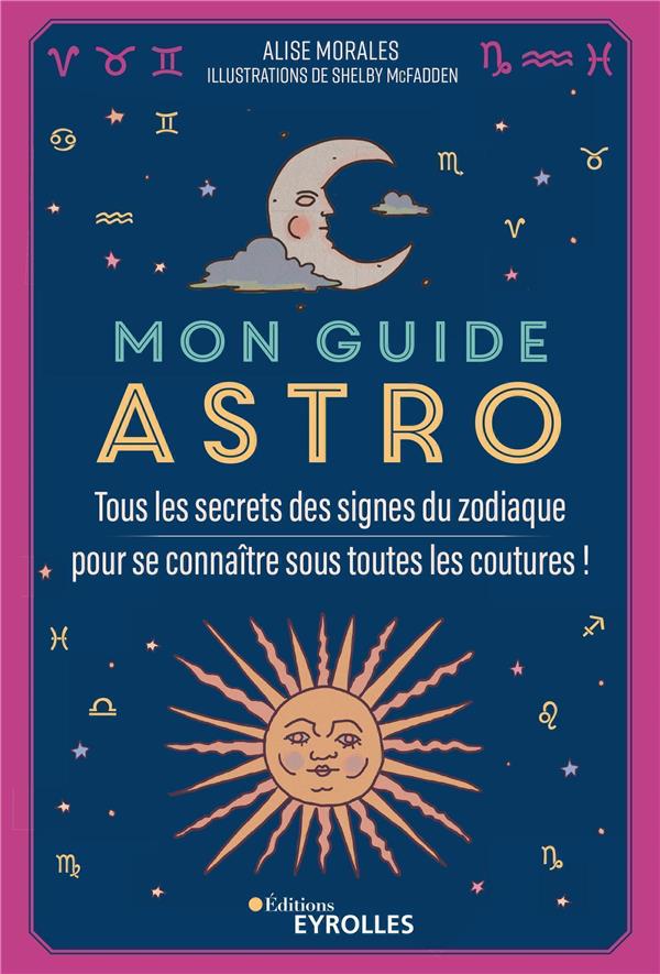 MON GUIDE ASTRO - TOUS LES SECRETS DES SIGNES DU ZODIAQUE POUR SE CONNAITRE SOUS TOUTES LES COUTURES