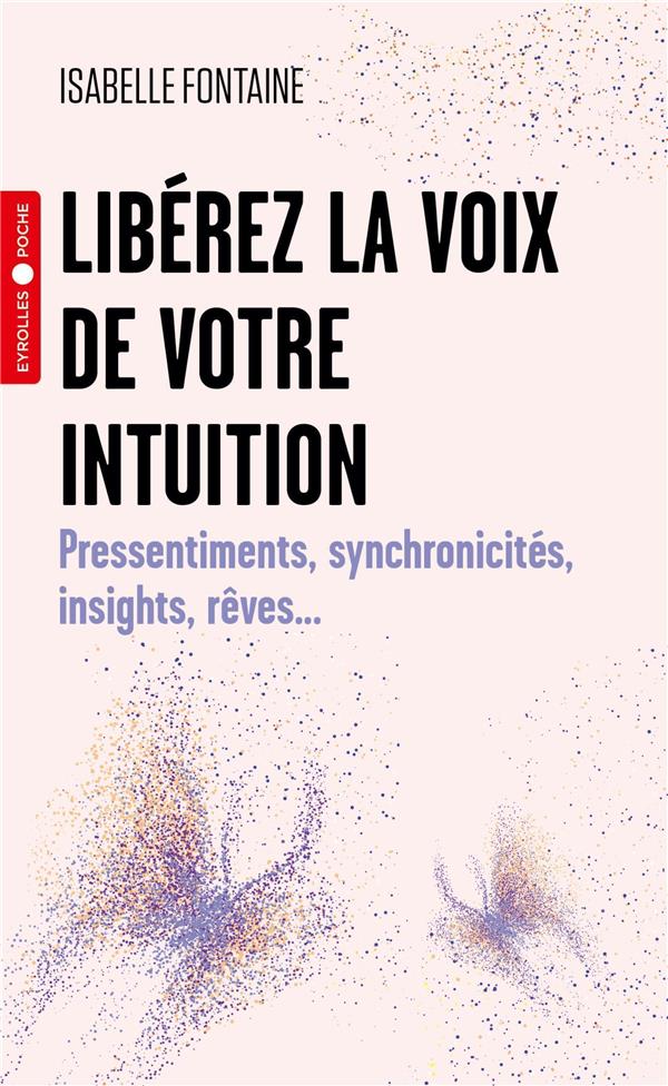 LIBEREZ LA VOIX DE VOTRE INTUITION - PRESSENTIMENTS, SYNCHRONICITES, INSIGHTS, REVES...