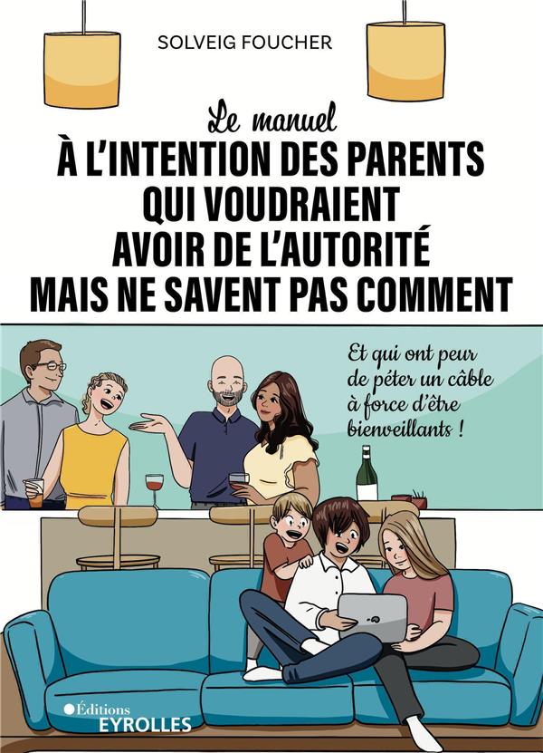 LE MANUEL A L'INTENTION DES PARENTS QUI VOUDRAIENT AVOIR DE L'AUTORITE MAIS NE SAVENT PAS COMMENT -