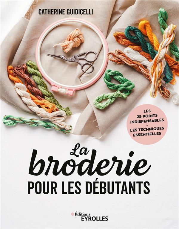 LA BRODERIE POUR LES DEBUTANTS - LES 25 POINTS INDISPENSABLES - LES TECHNIQUES ESSENTIELLES