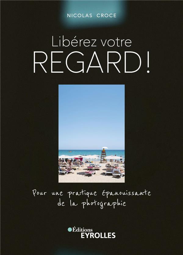 LIBEREZ VOTRE REGARD ! - POUR UNE PRATIQUE EPANOUISSANTE DE LA PHOTOGRAPHIE
