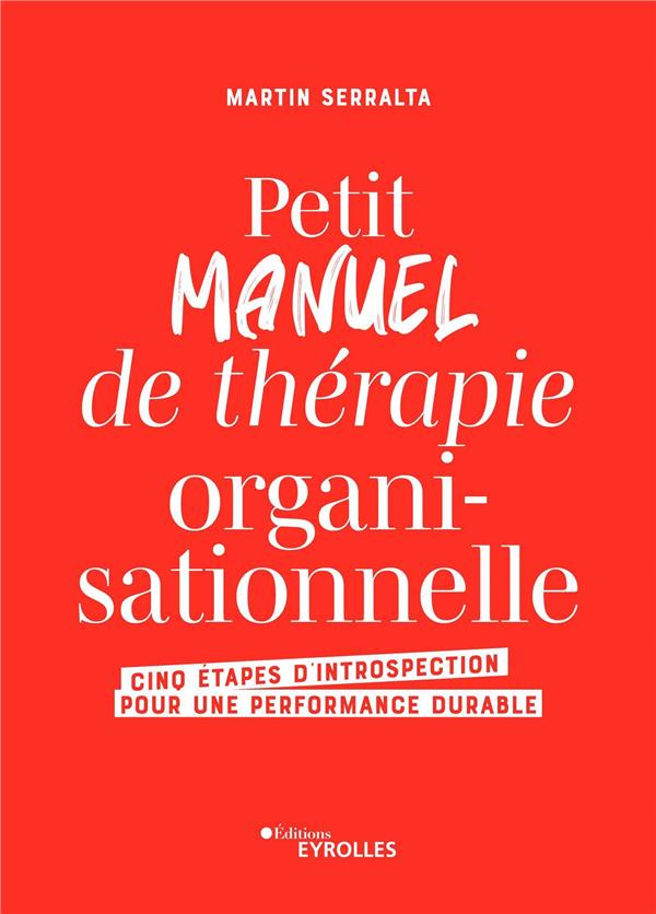 PETIT MANUEL DE THERAPIE ORGANISATIONNELLE - CINQ ETAPES D'INTROSPECTION POUR UNE PERFORMANCE DURABL