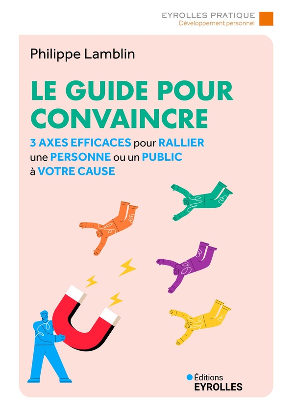 LE GUIDE POUR CONVAINCRE - 3 AXES EFFICACES POUR RALLIER UNE PERSONNE OU UN PUBLIC A VOTRE CAUSE