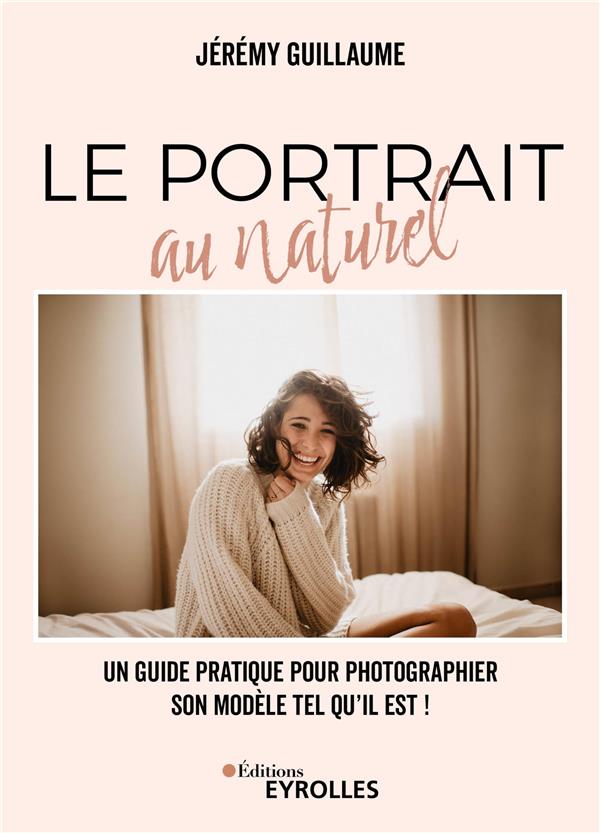 LE PORTRAIT AU NATUREL - UN GUIDE PRATIQUE POUR PHOTOGRAPHIER SON MODELE TEL QU'IL EST !