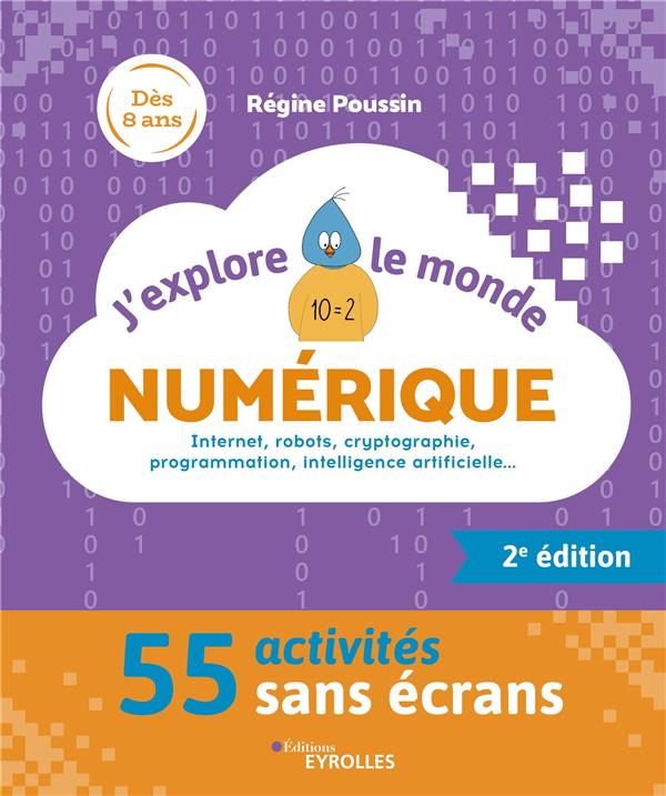 J'EXPLORE LE MONDE NUMERIQUE - 2E EDITION - INTERNET, ROBOTS, CRYPTOGRAPHIE, PROGRAMMATION, INTELLIG