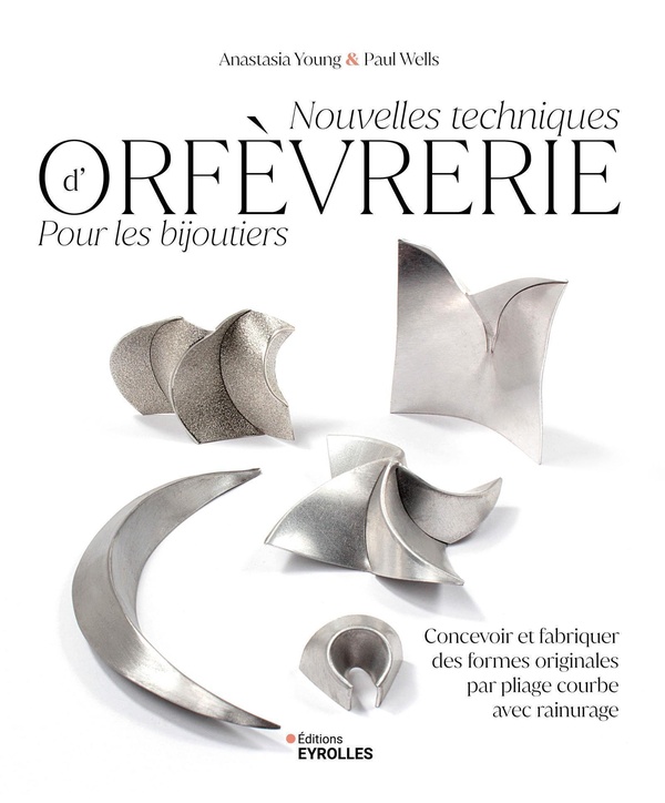 NOUVELLES TECHNIQUES D'ORFEVRERIE POUR LES BIJOUTIERS - CONCEVOIR ET FABRIQUER DES FORMES ORIGINALES