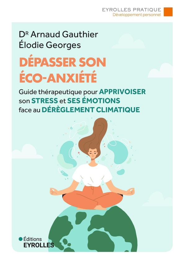 DEPASSER SON ECO-ANXIETE - GUIDE THERAPEUTIQUE POUR APPRIVOISER SON STRESS ET SES EMOTIONS FACE AU D