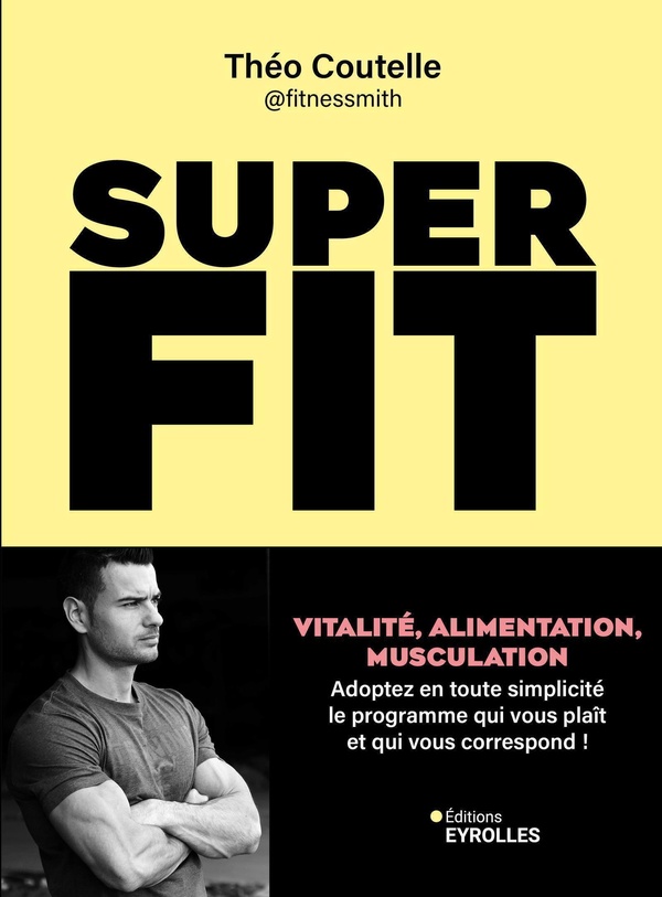 SUPER FIT - VITALITE, ALIMENTATION, MUSCULATION : ADOPTEZ EN TOUTE SIMPLICITE LE PROGRAMME QUI VOUS