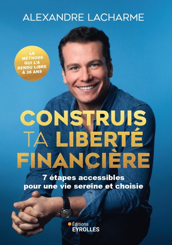 CONSTRUIS TA LIBERTE FINANCIERE - 7 ETAPES ACCESSIBLES POUR UNE VIE SEREINE ET CHOISIE