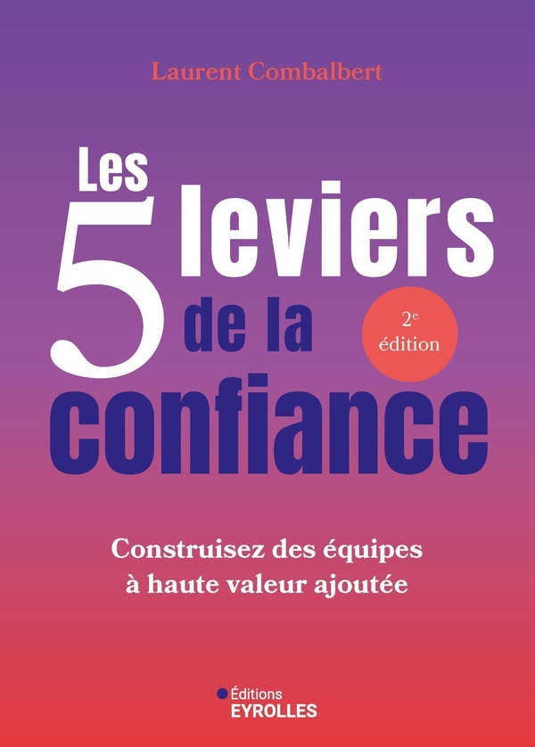 LES 5 LEVIERS DE LA CONFIANCE - CONSTRUISEZ DES EQUIPES A HAUTE VALEUR AJOUTEE