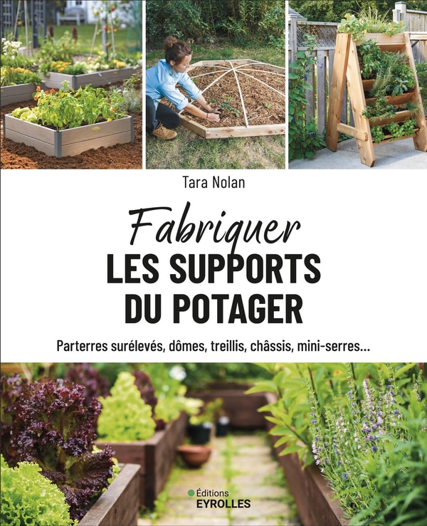 FABRIQUER LES SUPPORTS DU POTAGER - PARTERRES SURELEVES, DOMES, TREILLIS, CHASSIS, MINI-SERRES...