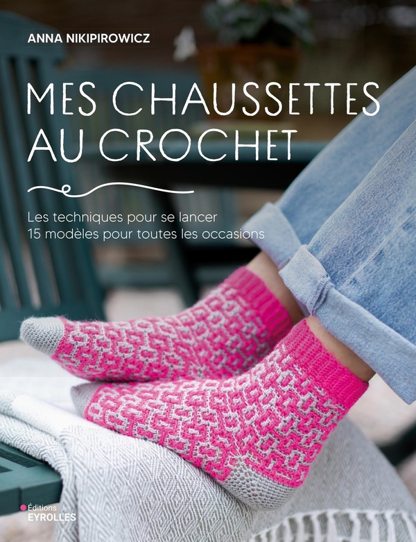 MES CHAUSSETTES AU CROCHET - LES TECHNIQUES POUR SE LANCER, 15 MODELES POUR TOUTES LES OCCASIONS
