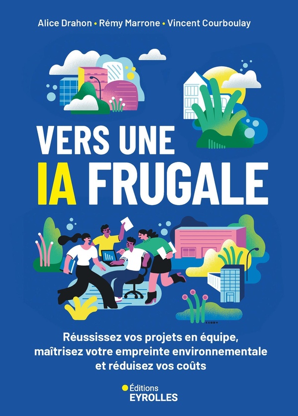 VERS UNE IA FRUGALE - REUSSISSEZ VOS PROJETS EN EQUIPE, MAITRISEZ VOTRE EMPREINTE ENVIRONNEMENTALE E