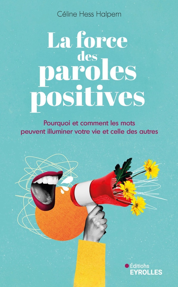 LA FORCE DES PAROLES POSITIVES - POURQUOI ET COMMENT LES MOTS PEUVENT ILLUMINER VOTRE VIE ET CELLE D