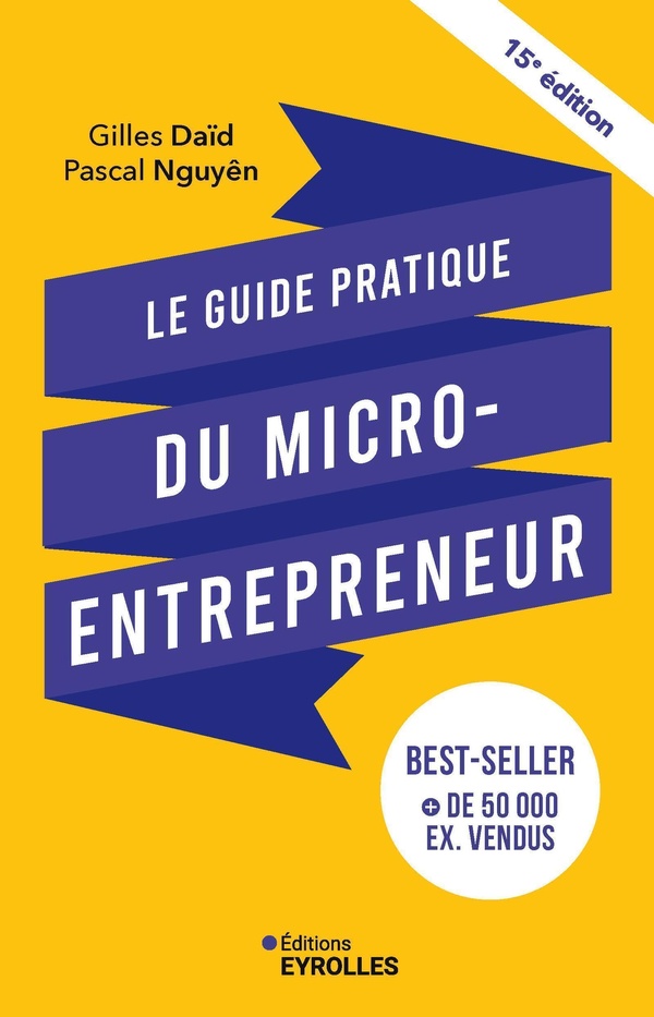 LE GUIDE PRATIQUE DU MICRO-ENTREPRENEUR 15E EDITION - LE BEST-SELLER DES AUTO-ENTREPRENEURS, DES IND