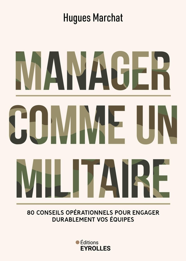 MANAGER COMME UN MILITAIRE - 80 CONSEILS OPERATIONNELS POUR ENGAGER DURABLEMENT VOS EQUIPES