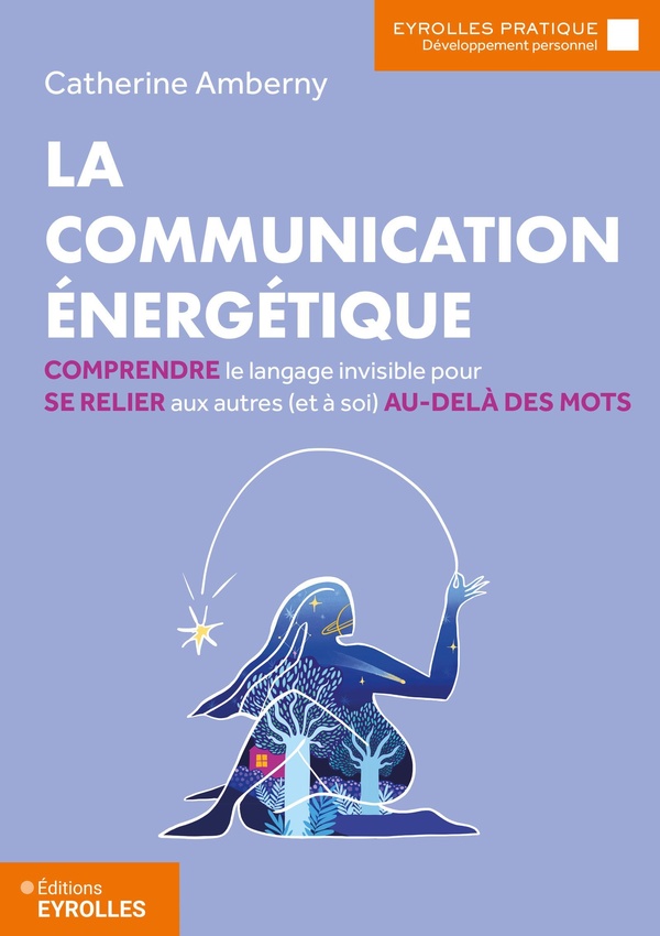 LA COMMUNICATION ENERGETIQUE - COMPRENDRE LE LANGAGE INVISIBLE POUR SE RELIER AUX AUTRES (ET A SOI)