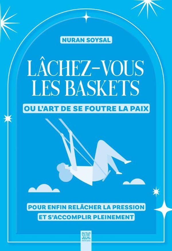 LACHEZ-VOUS LES BASKETS OU L'ART DE SE FOUTRE LA PAIX - POUR ENFIN RELACHER LA PRESSION ET S'ACCOMPL