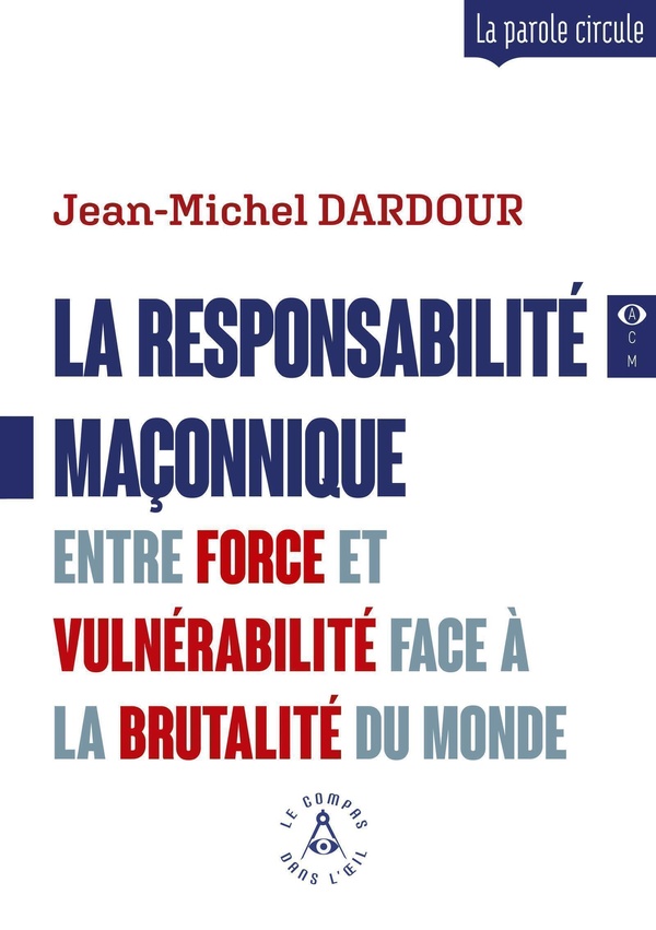 LA RESPONSABILITE MACONNIQUE - ENTRE FORCE ET VULNERABILITE FACE A LA BRUTALITE DU MONDE