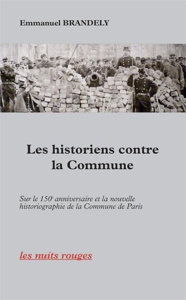 LES HISTORIENS CONTRE LA COMMUNE - SUR LE 150E ANNIVERSAIRE ET LA NOUVELLE HISTORIOGRAPHIE DE LA COM