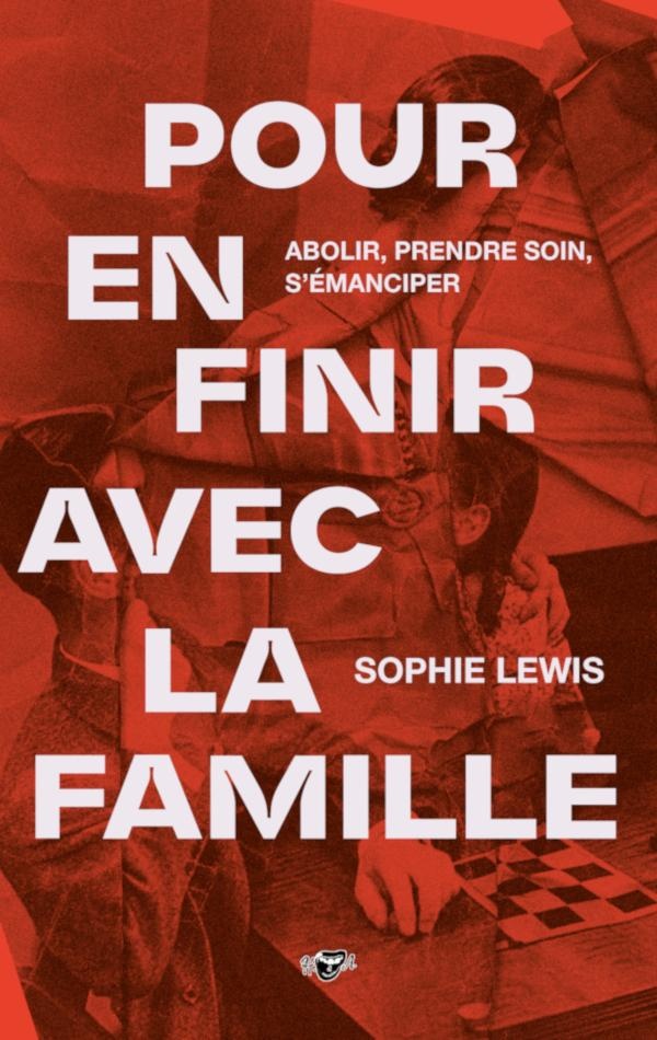 POUR EN FINIR AVEC LA FAMILLE - ABOLIR, PRENDRE SOIN, S'EMANCIPER