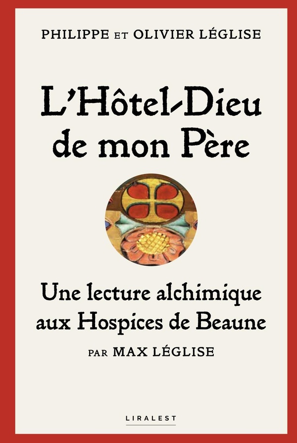 L'HOTEL-DIEU DE MON PERE : UNE LECTURE ALCHIMIQUE AUX HOSPICES DE BEAUNE PAR MAX LEGLISE