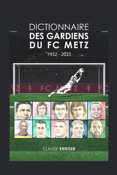 DICTIONNAIRE DES GARDIENS DE FOOT DU FC METZ - 1932-2025
