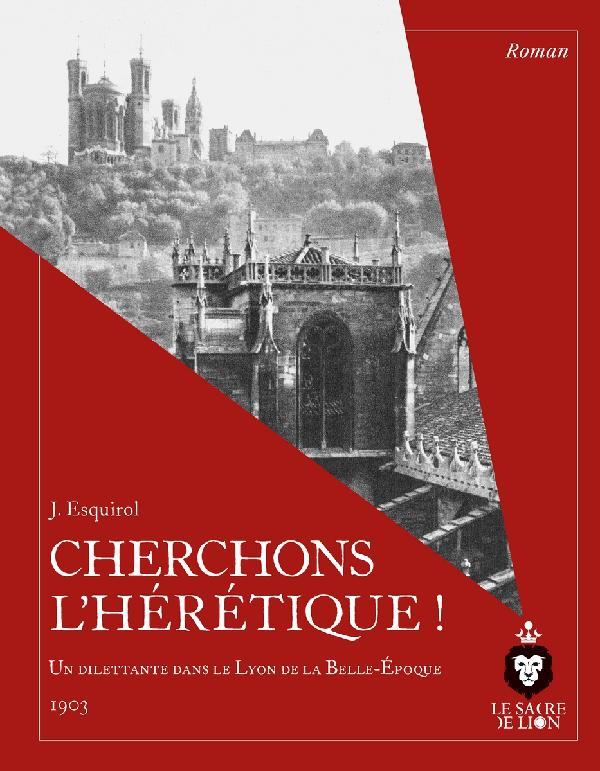 CHERCHONS L'HERETIQUE ! - UN DILETTANTE DANS LE LYON DE LA BELLE-EPOQUE