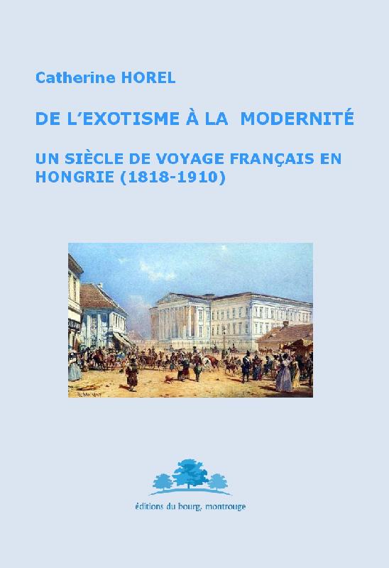 DE L'EXOTISME A LA MODERNITE. UN SIECLE DE VOYAGE FRANCAIS EN HONGRIE (1818-1910)