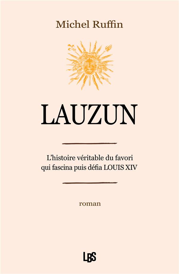LAUZUN - L'HISTOIRE VERITABLE DU FAVORI QUI FASCINA PUIS DEFIA LOUIS XIV