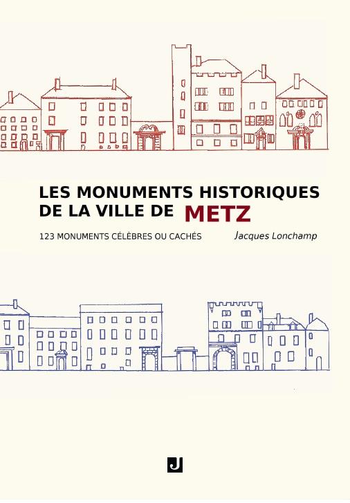 LES MONUMENTS HISTORIQUES DE LA VILLE DE METZ - 123 MONUMENTS CELEBRES OU CACHES