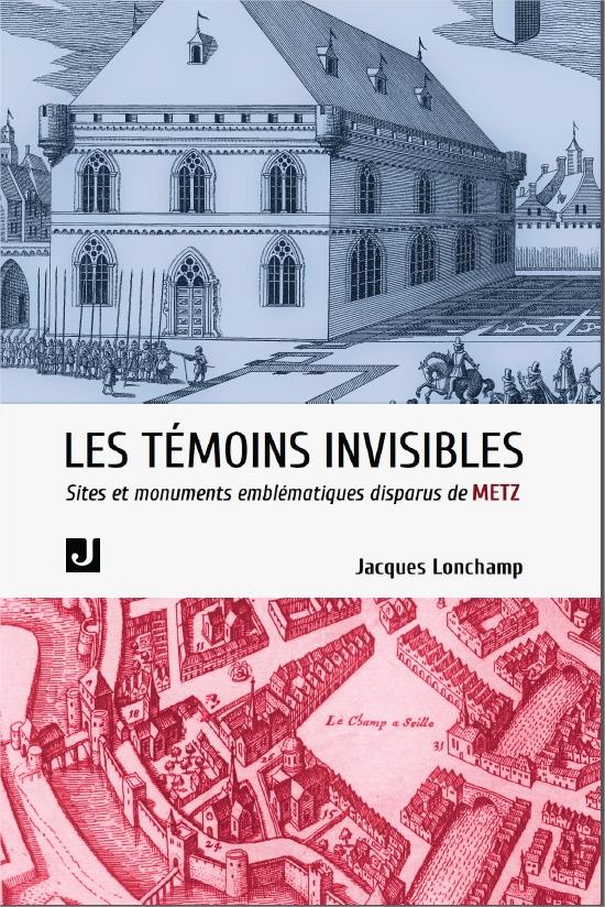 LES TEMOINS INVISIBLES - SITES ET EDIFICES EMBLEMATIQUES DISPARUS DE METZ