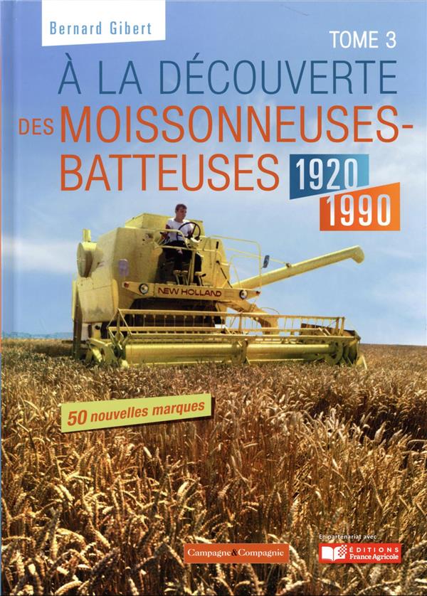 A LA DECOUVERTE DES MOISSONNEUSES-BATTEUSES 1920 - 1990 - TOME 3