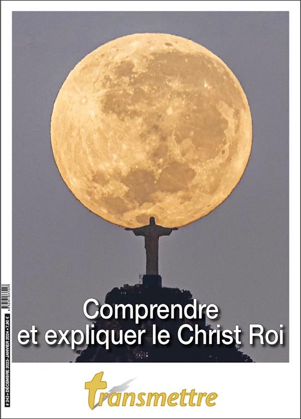 TRANSMETTRE N 243 - COMPRENDRE ET EXPLIQUER LE CHRIST ROI - EDITION ILLUSTREE