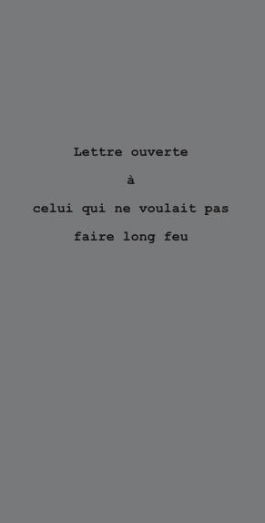 LETTRE OUVERTE A CELUI QUI NE VOULAIT PAS FAIRE LONG FEU