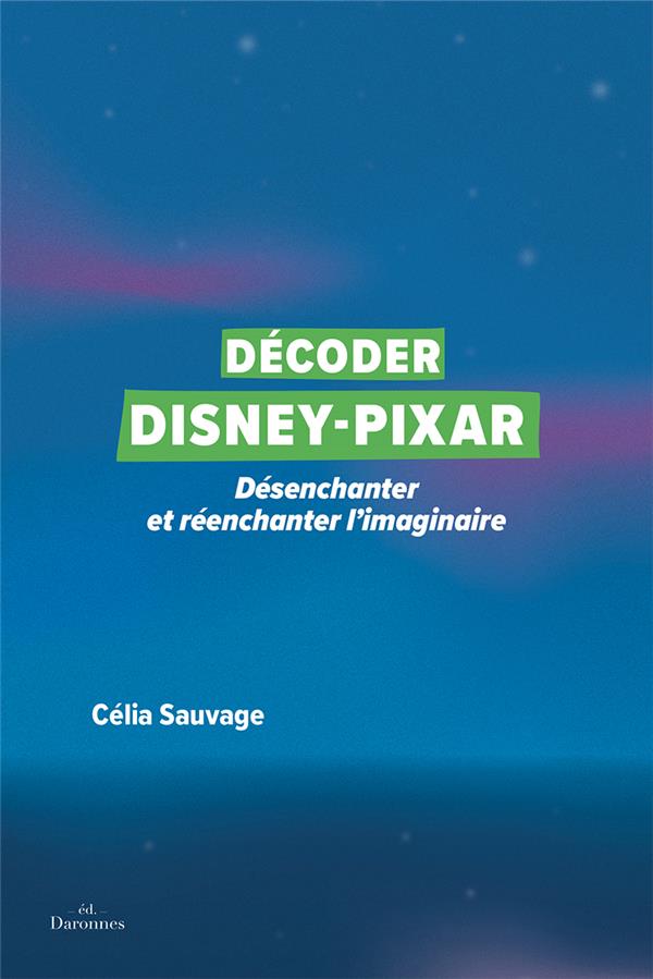 DECODER DISNEY-PIXAR - DESENCHANTER ET REENCHANTER L'IMAGINAIRE