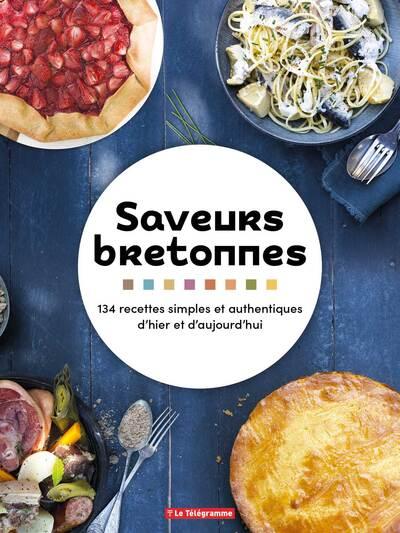 SAVEURS BRETONNES - 134 RECETTES SIMPLES ET AUTHENTIQUES D'HIER ET D'AUJOURD'HUI
