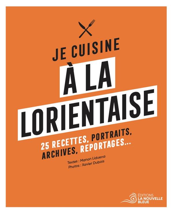 JE CUISINE A LA LORIENTAISE - 25 RECETTES, PORTRAITS, ARCHIVES ET REPORTAGES