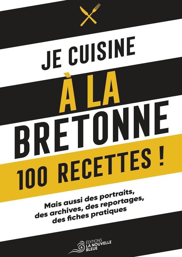 JE CUISINE A LA BRETONNE - 100 RECETTES, DES PORTRAITS, DES ARCHIVES, DES REPORTAGES ET DES FICHES P